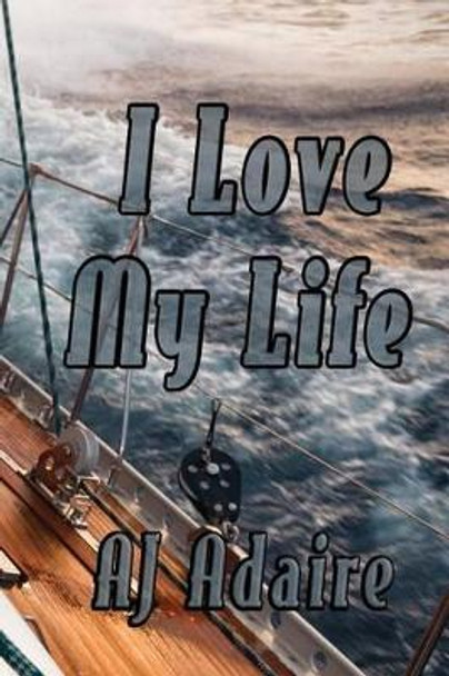 I Love My Life by Aj Adaire 9781508583783