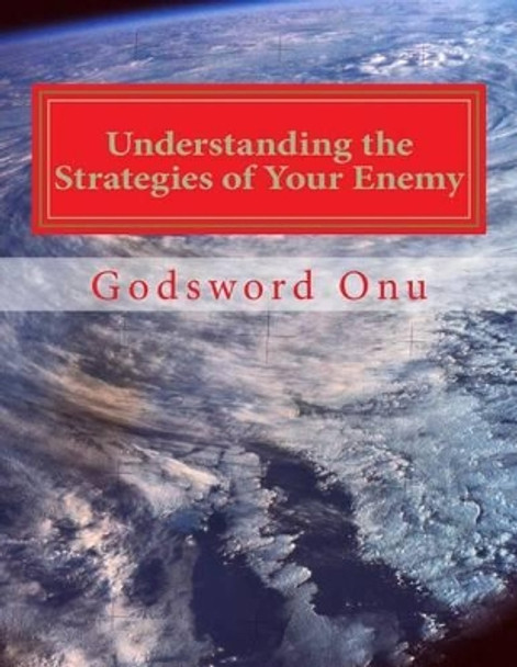 Understanding the Strategies of Your Enemy: Beware, Lest You Fail and Fall by Godsword Godswill Onu 9781508584704