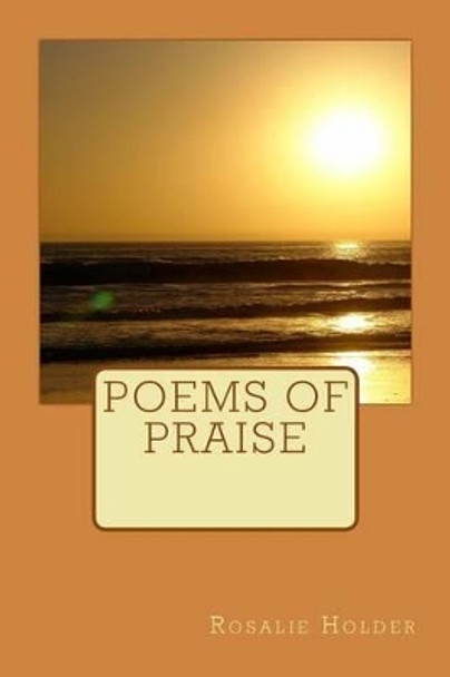 Poems of Praise by Rosalie Holder 9781500354183
