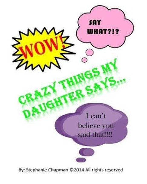 Crazy things my daughter says... by Stephanie Chapman 9781494806293