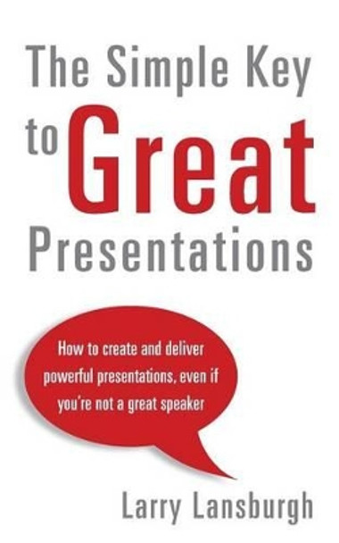 The Simple Key to Great Presentations: How to create and deliver powerful presentations, even if you're not a great speaker by Larry Lansburgh 9781495464058