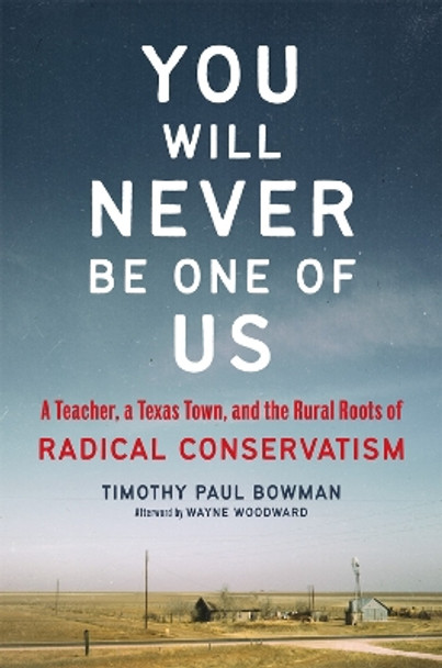 You Will Never Be One of Us: A Teacher, a Texas Town, and the Rural Roots of Radical Conservatism by Timothy Paul Bowman 9780806193182