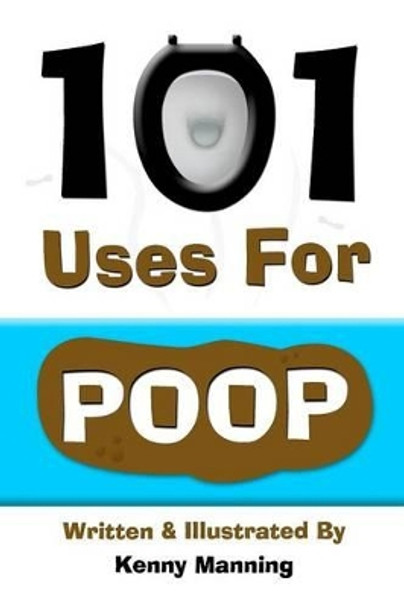 101 Uses For Poop: 101 Uses For Poop by Kenny Manning 9781478255611