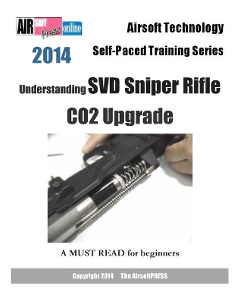 2014 Airsoft Technology Self-Paced Training Series: Understanding SVD Sniper Rifle CO2 Upgrade by Airsoftpress 9781495457586