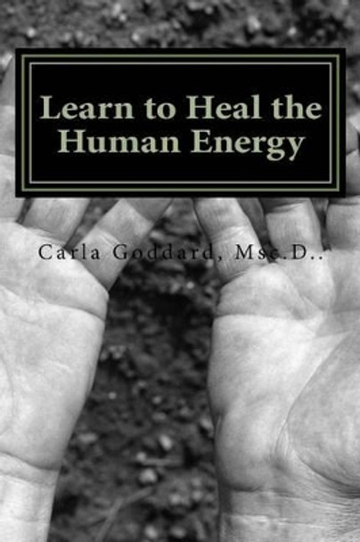 Learn to Heal The Human Energy by Carla Goddard Msc D 9781495458330