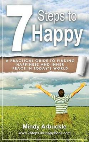 7 Steps to Happy: A Practical Guide to Finding Happiness and Inner Peace in Today's World by Mindy Arbuckle 9781495315183