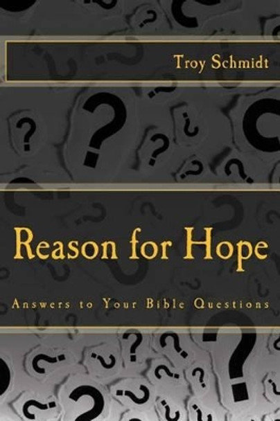 Reason for Hope: Answers to Your Bible Questions by Troy Schmidt 9781494865320