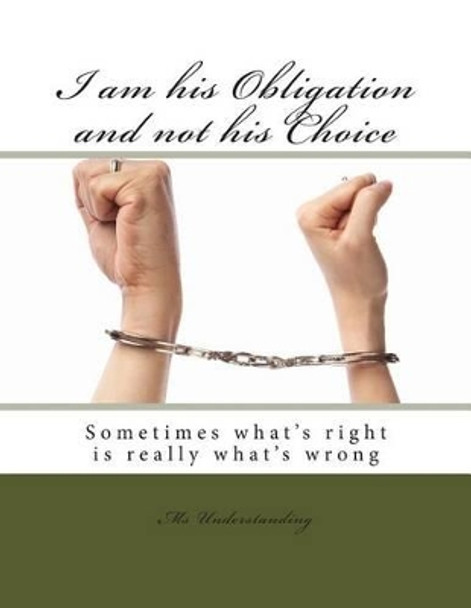 I am his Obligation and not his Choice by MS Understanding 9781494881665