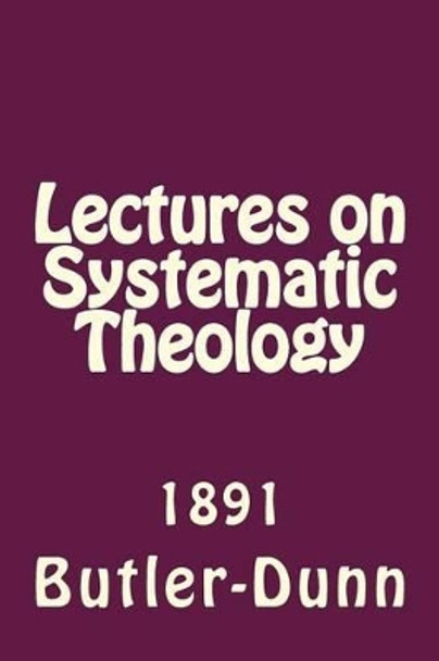 Lectures on Systematic Theology: Published by the Free Will Baptists in 1861 by John J Butler 9781494892999