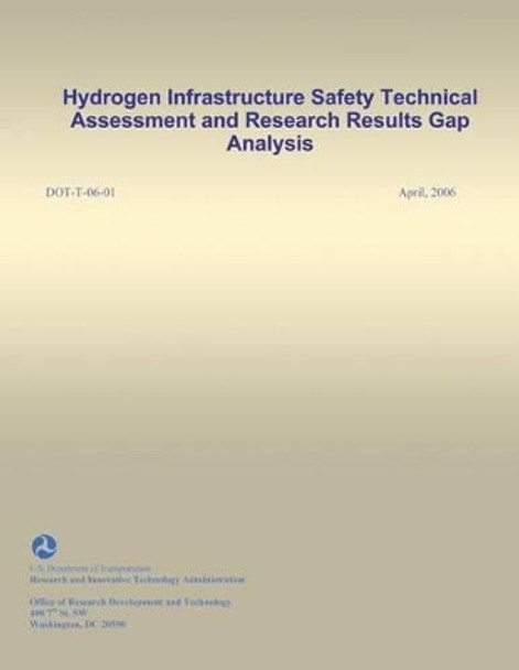 Hydrogen Infrastructure Safety Technical Assessment and Research Results Gap Analysis by U S Department of Transportation 9781494894535