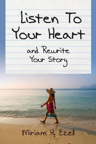 Listen To Your Heart and Rewrite Your Story by Miriam H Ezell 9781494861414