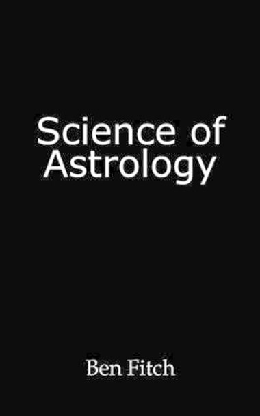 Science of Astrology by Fitch Ben Fitch 9781450211390