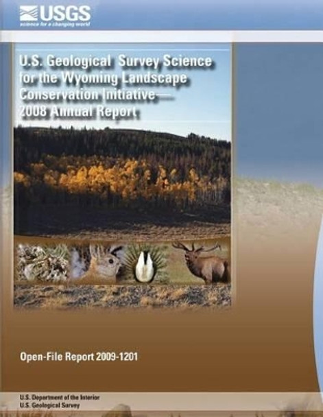 U.S. Geological Survey Science for the Wyoming Landscape Conservation Initiative- 2008 Annual Report by U S Department of the Interior 9781495371967