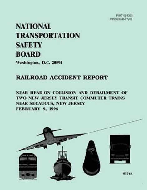 Railroad Accident Report: Near Head-On Collision and Derailment of Two New Jersey Transit Commuter Trains Near Secaucus, New Jersey February 9, 1996 by National Transportation Safety Board 9781495954498
