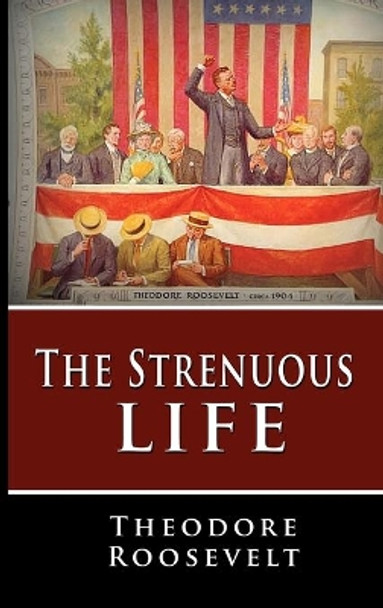 The Strenuous Life by Theodore Roosevelt 9781607961321