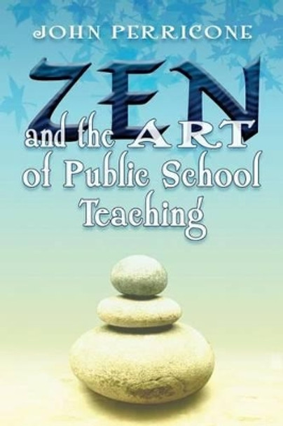 Zen and the Art of Public School Teaching by John Perricone 9781495158827