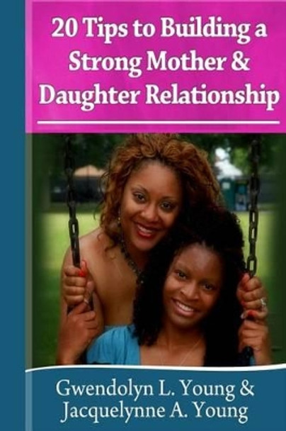 20 Tips to Building a Strong Mother Daughter Relationship by Jacquelynne a Young 9781495204371