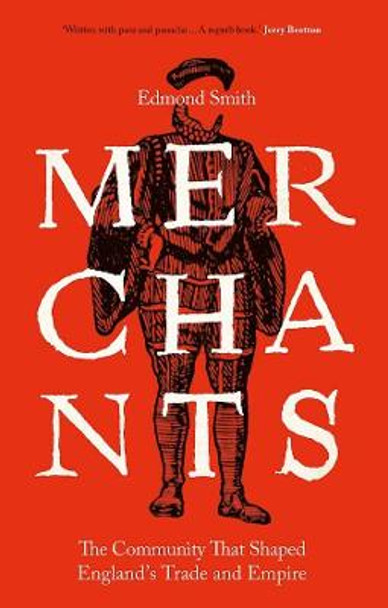 Merchants: The Community That Shaped England's Trade and Empire, 1550-1650 by Edmond Smith