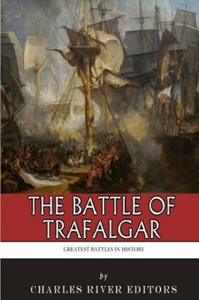 The Greatest Battles in History: The Battle of Trafalgar by Charles River Editors 9781496035196