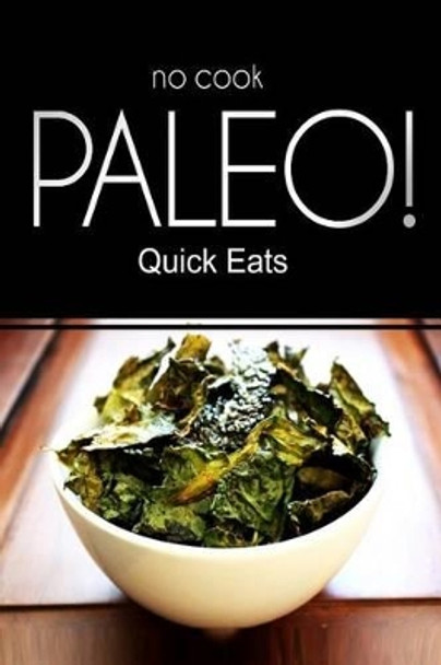 NO-COOK PALEO! - Quick Eats: (Ultimate Caveman cookbook series, perfect companion for a low carb lifestyle, and raw diet food lifestyle) by Ben Plus Publishing 9781496077653