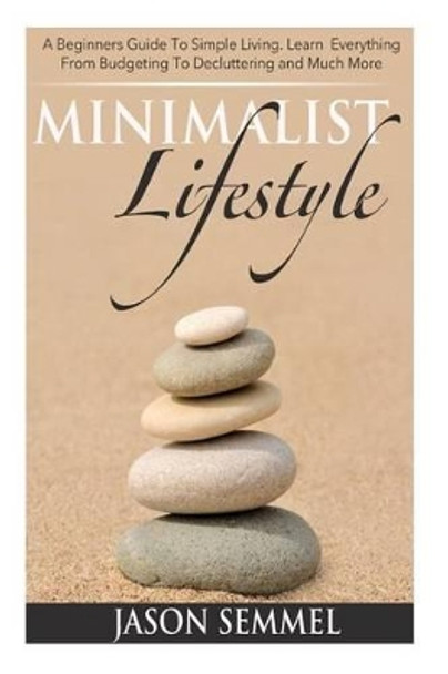 Minimalist Lifestyle: A Beginners Guide to Simple Living. Learn Everything From Budgeting To Decluttering and Much More by Sandra Harris 9781500408251