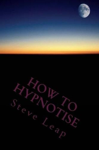 How to Hypnotise: Stage Street and Therapy by Steve Leap 9781496042651