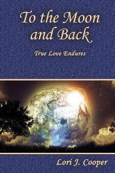 To the Moon and Back: True Love Endures by Lori J Cooper 9781497344075