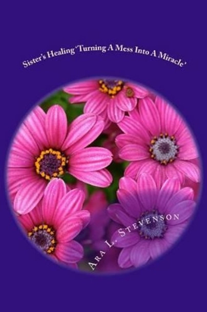 Sister's Healing 'Turning a mess into a miracle by Ara Stevenson 9781497413146