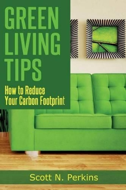 Green Living Tips: How To Reduce Your Carbon Footprint by Scott N Perkins 9781497358782