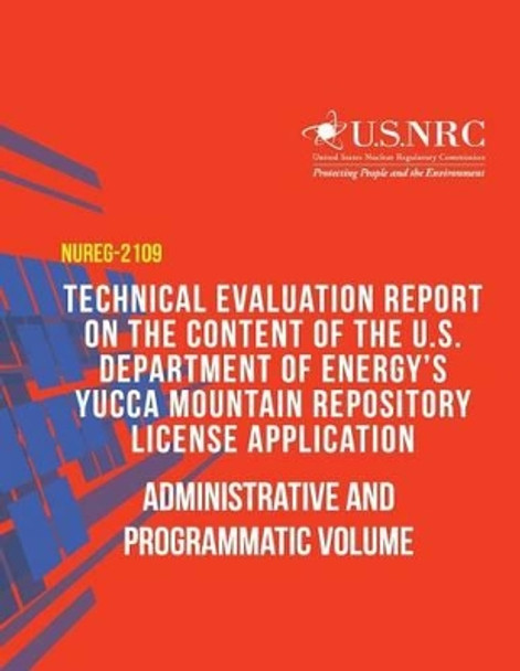 Technical Evaluation Report on the Content of the U.S. Department of Energy's Yucca Mountain Repository License Application: Administrative and Programmatic Volume by U S Nuclear Regulatory Commission 9781497373358