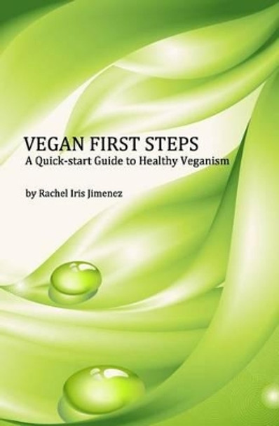 Vegan First Steps: A quick-start guide to healthy veganism by Rachel Iris Jimenez 9781497435131