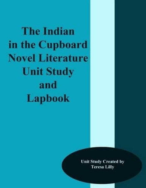 The Indian in the Cupboard Novel Literature Unit Study and Lapbook by Teresa Ives Lilly 9781497464698