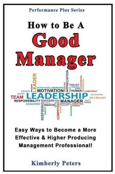 How to Be a Good Manager: Easy Ways to Become a More Effective & Higher Producing Management Professional by Kimberly Peters 9781497534476