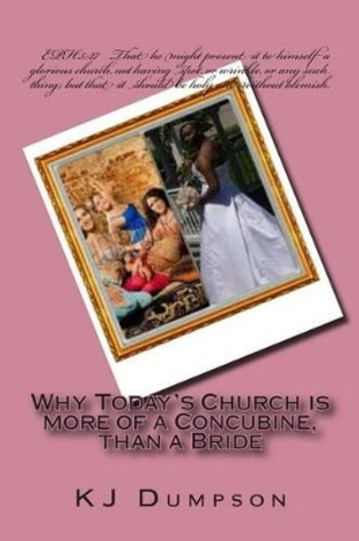 Why Today's Church is more of a Concubine, than a Bride by K J Dumpson 9781497587694