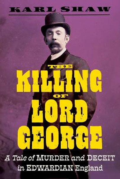 The Killing of Lord George: A Tale of Murder, Deceit and the Greatest Showman of Edwardian England by Karl Shaw