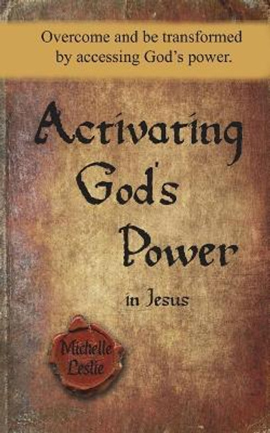 Activating God's Power in Jesus: Overcome and Be Transformed by Accessing God's Power by Michelle Leslie 9781635943825