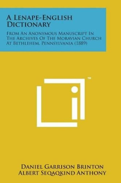 A Lenape-English Dictionary: From an Anonymous Manuscript in the Archives of the Moravian Church at Bethlehem, Pennsylvania (1889) by Daniel Garrison Brinton 9781498192606