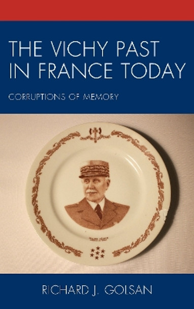 The Vichy Past in France Today: Corruptions of Memory by Richard J. Golsan 9781498550345