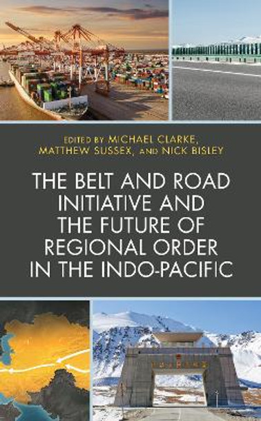 The Belt and Road Initiative and the Future of Regional Order in the Indo-Pacific by Michael Clarke 9781498582759