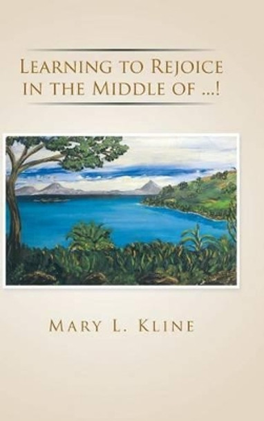 Learning to Rejoice in the Middle of ...! by Mary L Kline 9781491781050