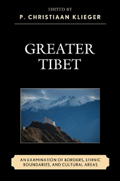 Greater Tibet: An Examination of Borders, Ethnic Boundaries, and Cultural Areas by P. Christiaan Klieger 9781498506465