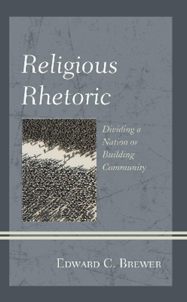 Religious Rhetoric: Dividing a Nation or Building Community by Edward C. Brewer 9781498565202