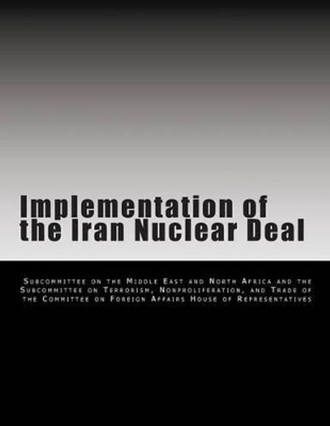 Implementation of the Iran Nuclear Deal by Subcommittee on the Middle East and Nort 9781499145243