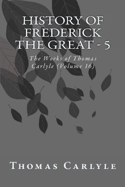 History of Frederick the Great - 5: The Works of Thomas Carlyle (Volume 16) by Thomas Carlyle 9781499211085