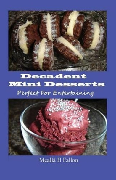 Decadent Mini Desserts: Perfect For Entertaining by Mealla H Fallon 9781499224313