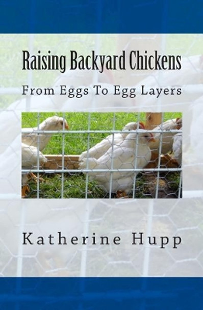 Raising Backyard Chickens From Eggs To Egg Layers by Katherine Hupp 9781499322682