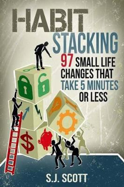 Habit Stacking: 97 Small Life Changes That Take Five Minutes or Less by S J Scott 9781499341478