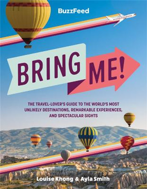 BuzzFeed: Bring Me!: The Travel-Lover's Guide to the World's Most Unlikely Destinations, Remarkable Experiences, and Spectacular Sights by Buzzfeed