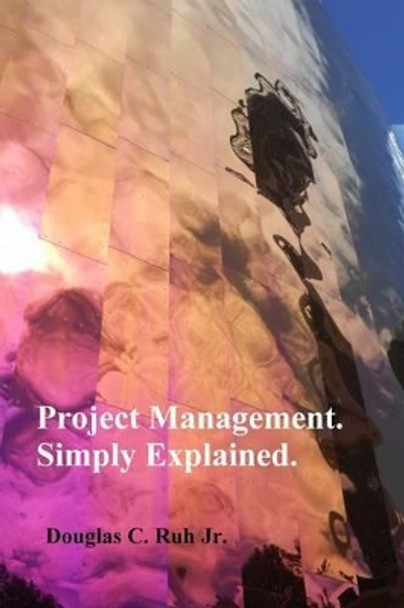 Project Management. Simply Explained. by Douglas C Ruh Jr 9781499622508