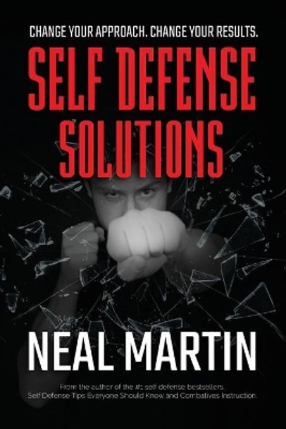 Self Defense Solutions: How to Get Better Results from Your Combatives Training and Improve Your Self Defense by Neal Martin 9781499532258